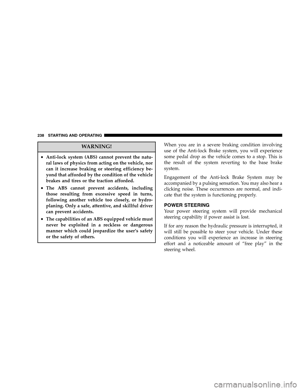 DODGE DURANGO 2005 2.G User Guide WARNING!
•Anti-lock system (ABS) cannot prevent the natu-
ral laws of physics from acting on the vehicle, nor
can it increase braking or steering efficiency be-
yond that afforded by the condition o