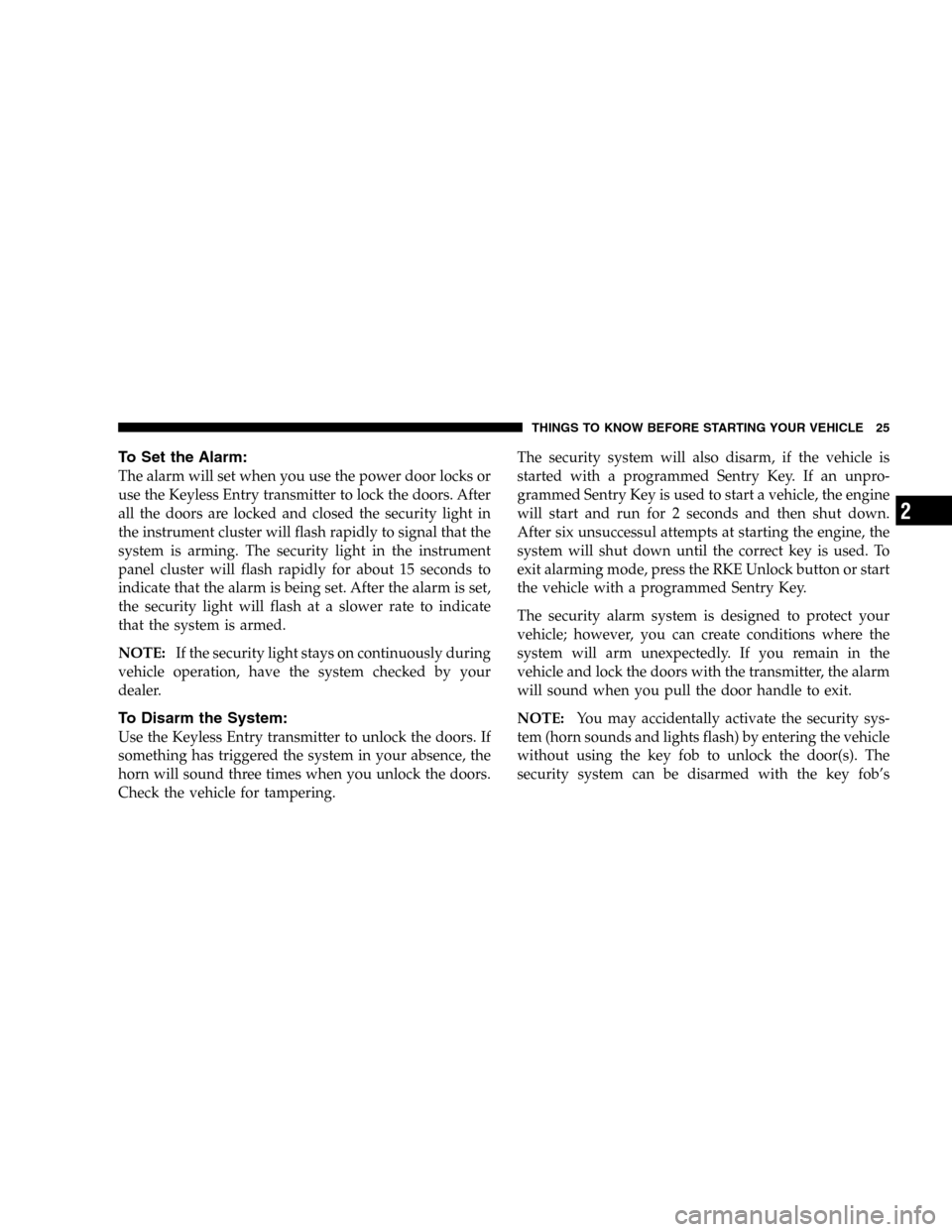 DODGE DURANGO 2005 2.G Owners Manual To Set the Alarm:
The alarm will set when you use the power door locks or
use the Keyless Entry transmitter to lock the doors. After
all the doors are locked and closed the security light in
the instr