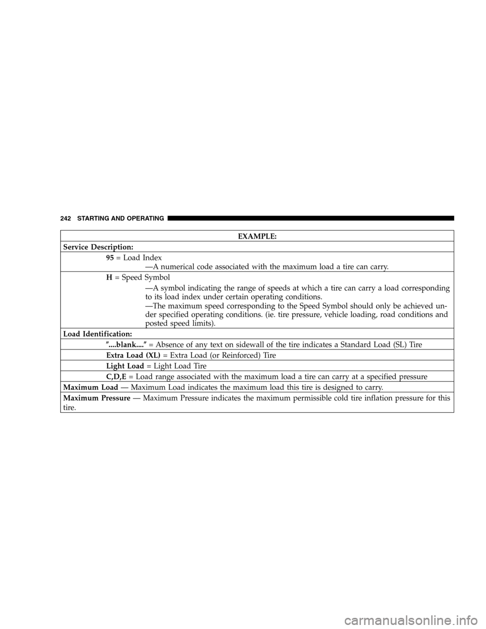 DODGE DURANGO 2005 2.G Owners Manual EXAMPLE:
Service Description:
95= Load Index
—A numerical code associated with the maximum load a tire can carry.
H= Speed Symbol
—A symbol indicating the range of speeds at which a tire can carry