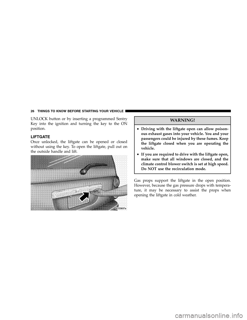 DODGE DURANGO 2005 2.G Owners Manual UNLOCK button or by inserting a programmed Sentry
Key into the ignition and turning the key to the ON
position.
LIFTGATE
Once unlocked, the liftgate can be opened or closed
without using the key. To o