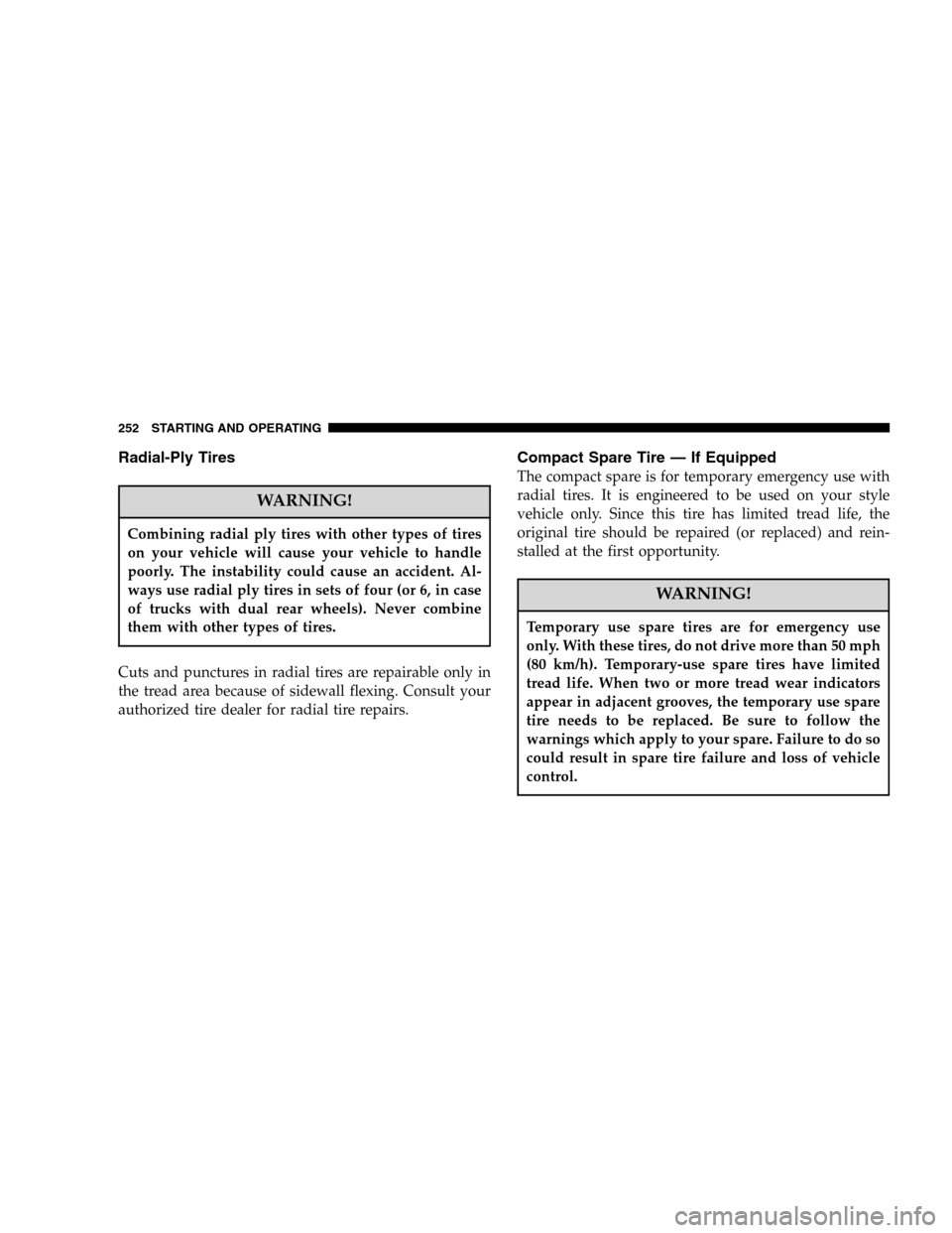 DODGE DURANGO 2005 2.G Owners Manual Radial-Ply Tires
WARNING!
Combining radial ply tires with other types of tires
on your vehicle will cause your vehicle to handle
poorly. The instability could cause an accident. Al-
ways use radial pl