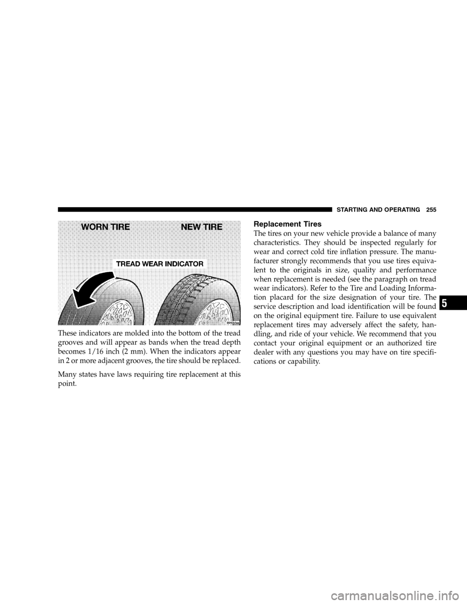 DODGE DURANGO 2005 2.G User Guide These indicators are molded into the bottom of the tread
grooves and will appear as bands when the tread depth
becomes 1/16 inch (2 mm). When the indicators appear
in 2 or more adjacent grooves, the t