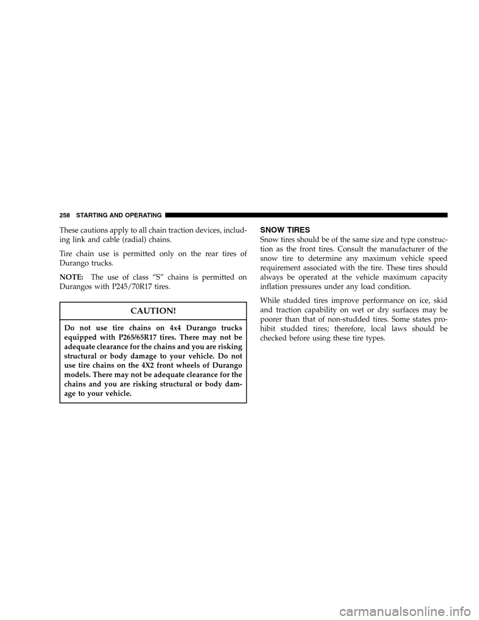 DODGE DURANGO 2005 2.G Owners Manual These cautions apply to all chain traction devices, includ-
ing link and cable (radial) chains.
Tire chain use is permitted only on the rear tires of
Durango trucks.
NOTE:The use of class “S” chai