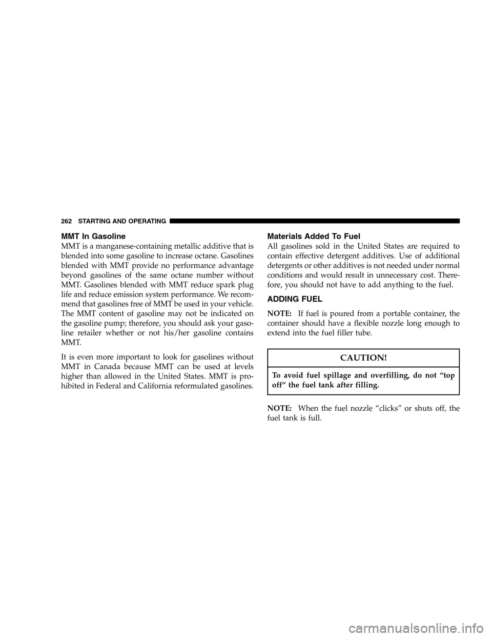 DODGE DURANGO 2005 2.G Owners Manual MMT In Gasoline
MMT is a manganese-containing metallic additive that is
blended into some gasoline to increase octane. Gasolines
blended with MMT provide no performance advantage
beyond gasolines of t
