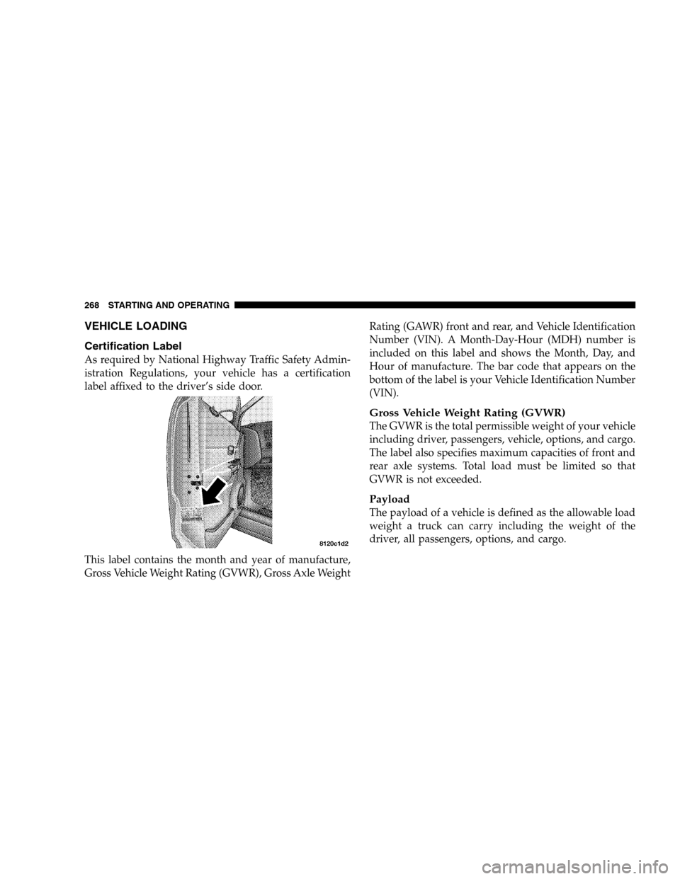 DODGE DURANGO 2005 2.G Owners Manual VEHICLE LOADING
Certification Label
As required by National Highway Traffic Safety Admin-
istration Regulations, your vehicle has a certification
label affixed to the driver’s side door.
This label 