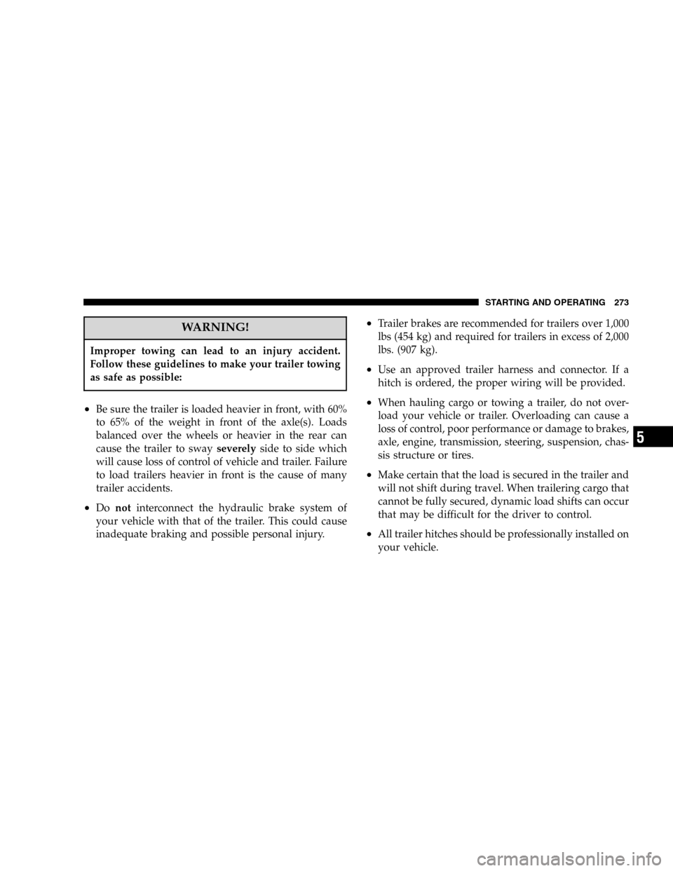 DODGE DURANGO 2005 2.G Owners Guide WARNING!
Improper towing can lead to an injury accident.
Follow these guidelines to make your trailer towing
as safe as possible:
•Be sure the trailer is loaded heavier in front, with 60%
to 65% of 
