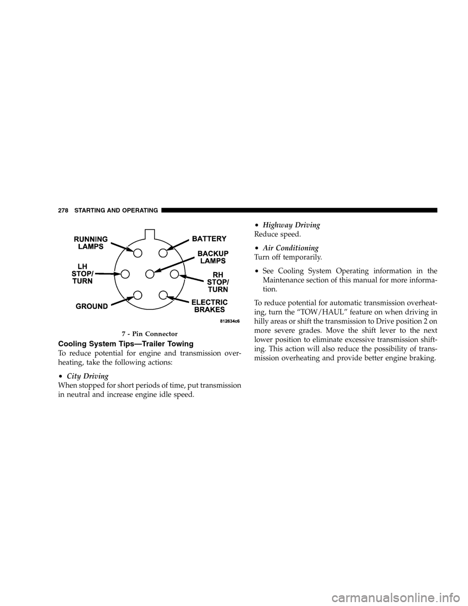 DODGE DURANGO 2005 2.G Owners Manual Cooling System Tips—Trailer Towing
To reduce potential for engine and transmission over-
heating, take the following actions:
•City Driving
When stopped for short periods of time, put transmission