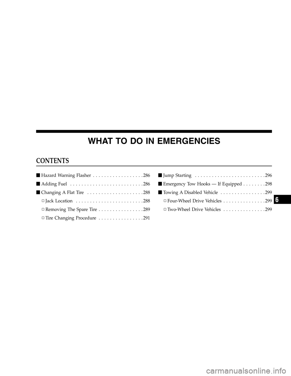 DODGE DURANGO 2005 2.G Service Manual WHAT TO DO IN EMERGENCIES
CONTENTS
Hazard Warning Flasher..................286
Adding Fuel..........................286
Changing A Flat Tire....................288
▫Jack Location.................