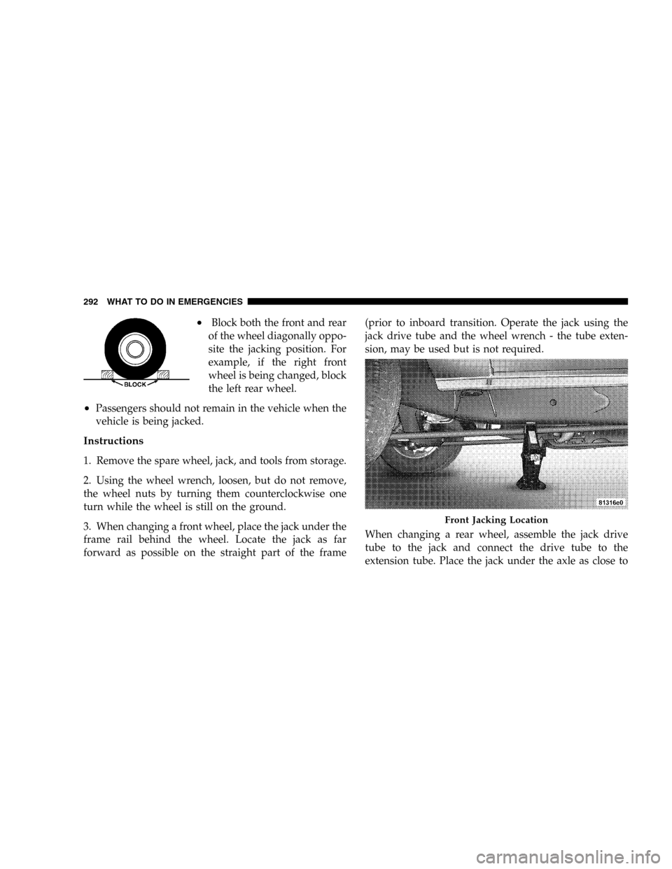 DODGE DURANGO 2005 2.G Owners Manual •Block both the front and rear
of the wheel diagonally oppo-
site the jacking position. For
example, if the right front
wheel is being changed, block
the left rear wheel.
•Passengers should not re DODGE DURANGO 2005 2.G Owners Manual •Block both the front and rear
of the wheel diagonally oppo-
site the jacking position. For
example, if the right front
wheel is being changed, block
the left rear wheel.
•Passengers should not re