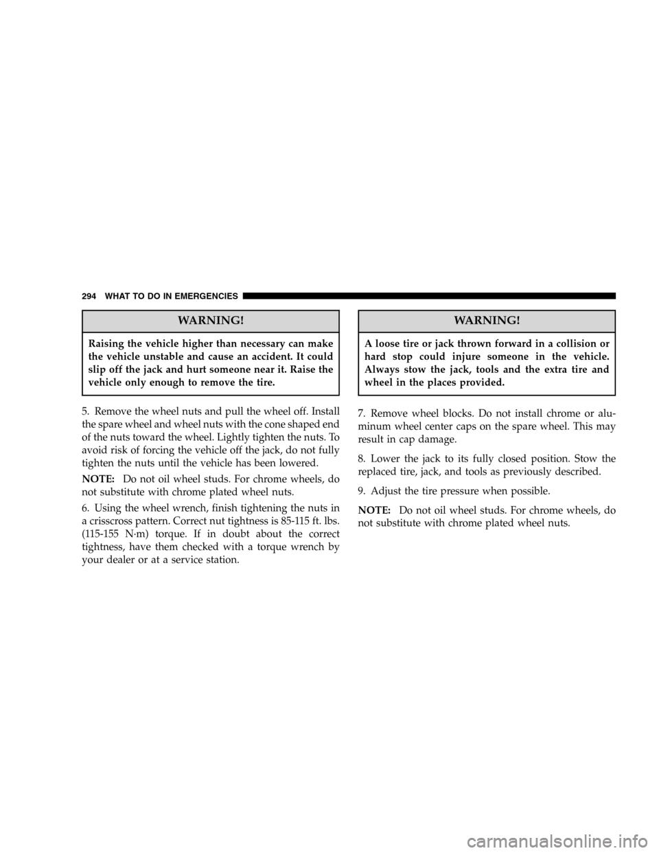 DODGE DURANGO 2005 2.G Service Manual WARNING!
Raising the vehicle higher than necessary can make
the vehicle unstable and cause an accident. It could
slip off the jack and hurt someone near it. Raise the
vehicle only enough to remove the
