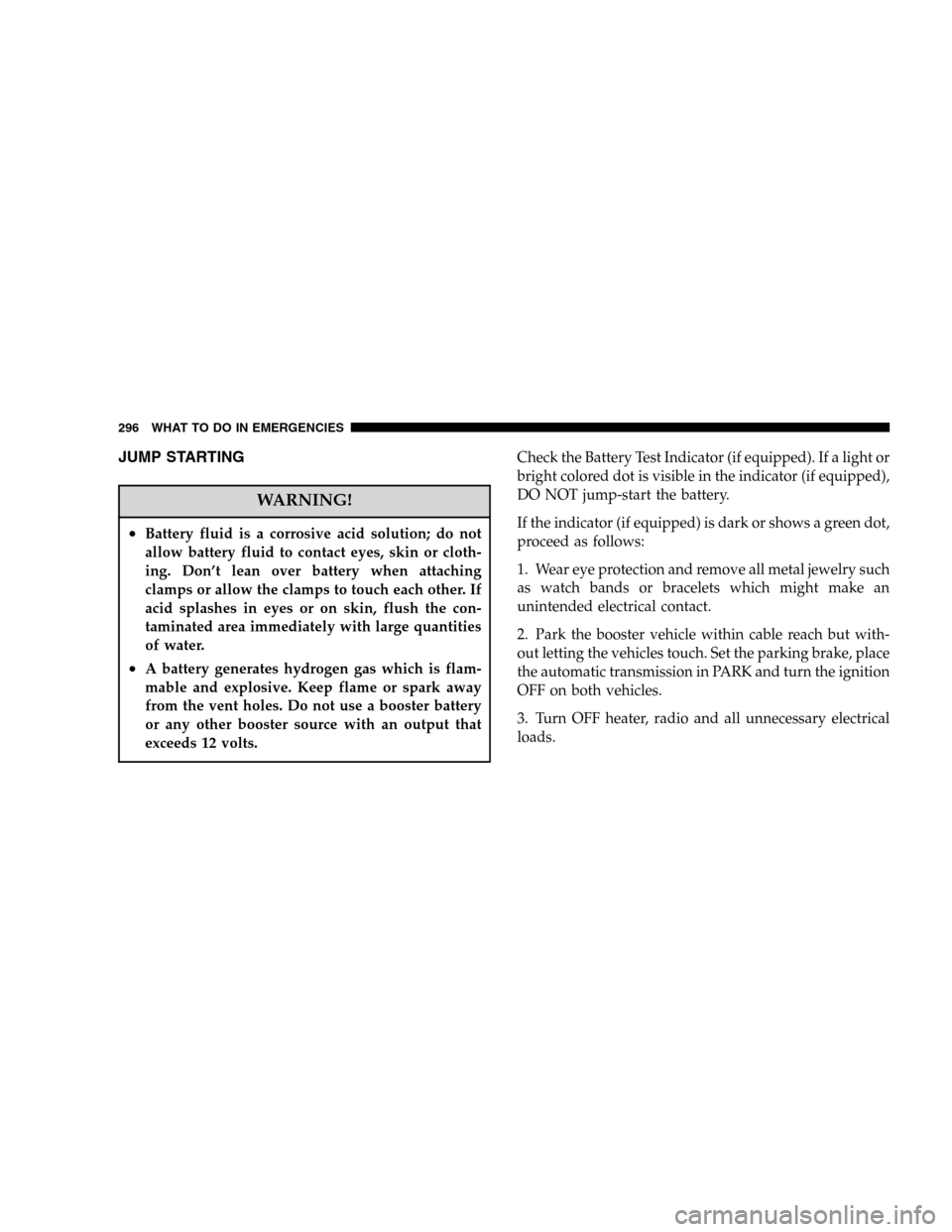 DODGE DURANGO 2005 2.G Owners Manual JUMP STARTING
WARNING!
•Battery fluid is a corrosive acid solution; do not
allow battery fluid to contact eyes, skin or cloth-
ing. Don’t lean over battery when attaching
clamps or allow the clamp