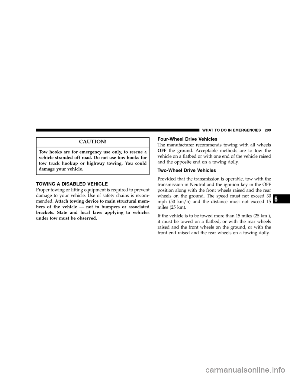 DODGE DURANGO 2005 2.G Service Manual CAUTION!
Tow hooks are for emergency use only, to rescue a
vehicle stranded off road. Do not use tow hooks for
tow truck hookup or highway towing. You could
damage your vehicle.
TOWING A DISABLED VEHI