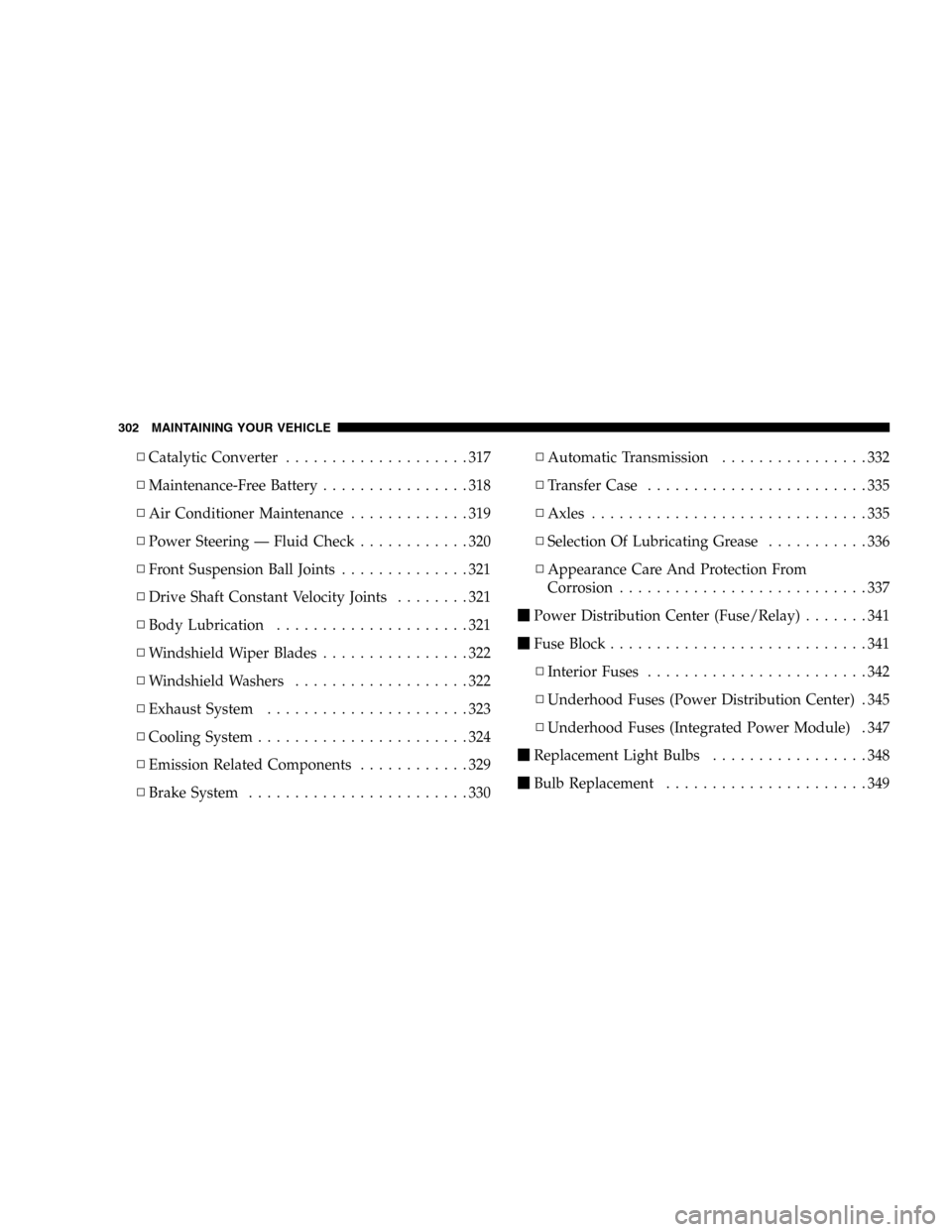DODGE DURANGO 2005 2.G Owners Manual ▫Catalytic Converter....................317
▫Maintenance-Free Battery................318
▫Air Conditioner Maintenance.............319
▫Power Steering — Fluid Check............320
▫Front Su