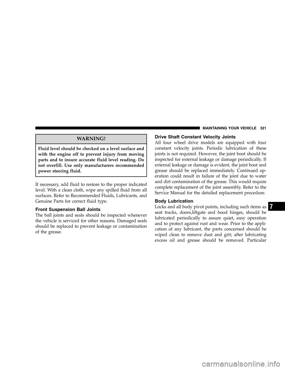 DODGE DURANGO 2005 2.G User Guide WARNING!
Fluid level should be checked on a level surface and
with the engine off to prevent injury from moving
parts and to insure accurate fluid level reading. Do
not overfill. Use only manufacturer