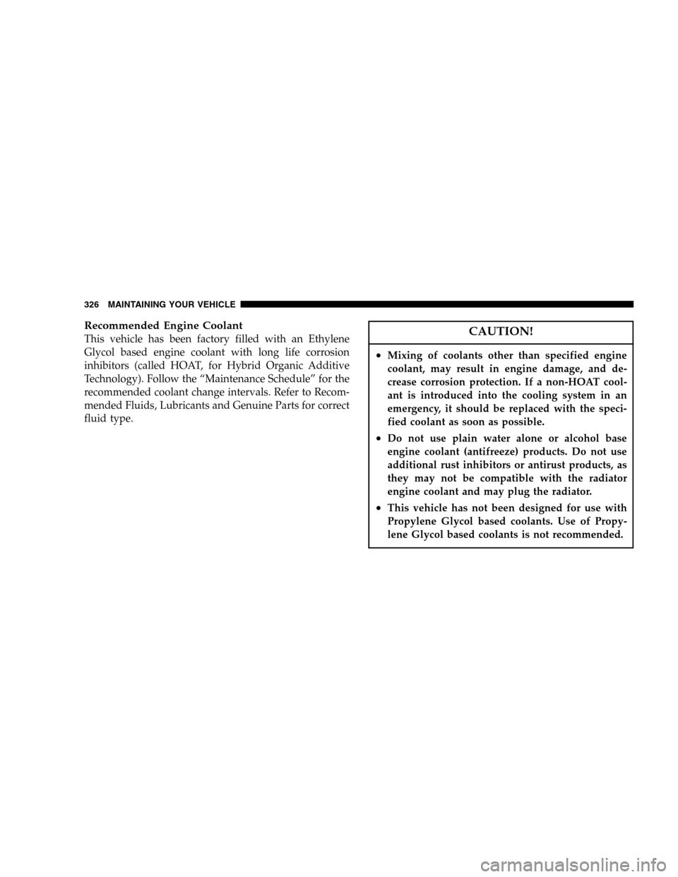 DODGE DURANGO 2005 2.G Owners Manual Recommended Engine Coolant
This vehicle has been factory filled with an Ethylene
Glycol based engine coolant with long life corrosion
inhibitors (called HOAT, for Hybrid Organic Additive
Technology). 
