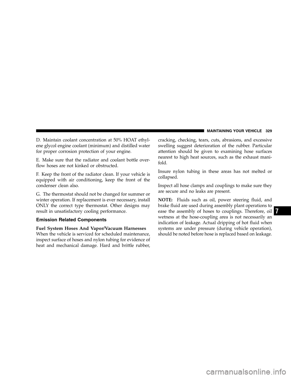 DODGE DURANGO 2005 2.G Owners Manual D. Maintain coolant concentration at 50% HOAT ethyl-
ene glycol engine coolant (minimum) and distilled water
for proper corrosion protection of your engine.
E. Make sure that the radiator and coolant DODGE DURANGO 2005 2.G Owners Manual D. Maintain coolant concentration at 50% HOAT ethyl-
ene glycol engine coolant (minimum) and distilled water
for proper corrosion protection of your engine.
E. Make sure that the radiator and coolant