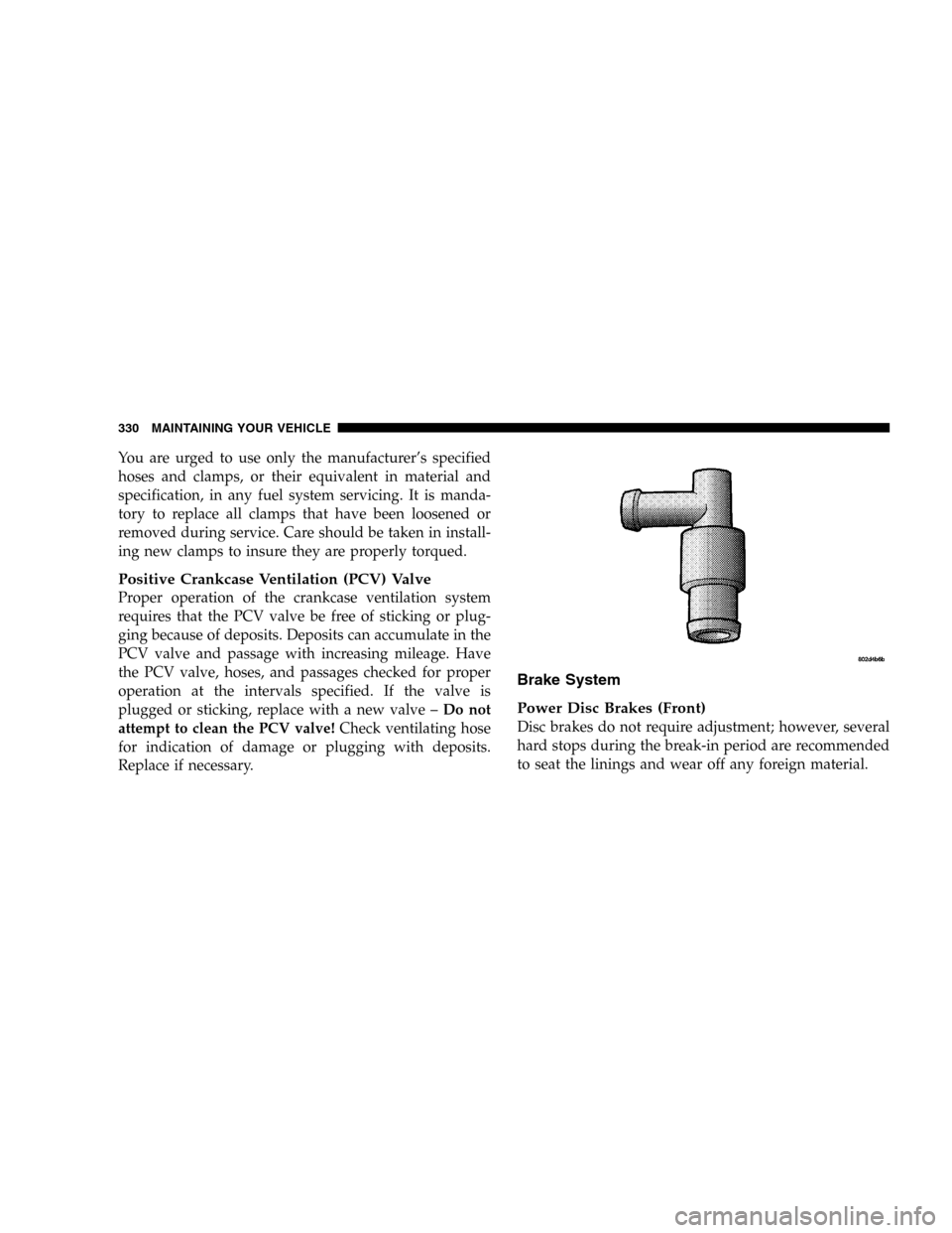 DODGE DURANGO 2005 2.G Owners Manual You are urged to use only the manufacturer’s specified
hoses and clamps, or their equivalent in material and
specification, in any fuel system servicing. It is manda-
tory to replace all clamps that