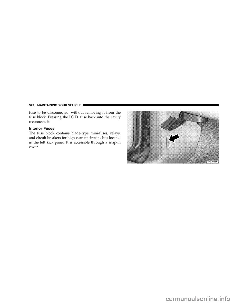 DODGE DURANGO 2005 2.G Owners Manual fuse to be disconnected, without removing it from the
fuse block. Pressing the I.O.D. fuse back into the cavity
reconnects it.
Interior Fuses
The fuse block contains blade-type mini-fuses, relays,
and