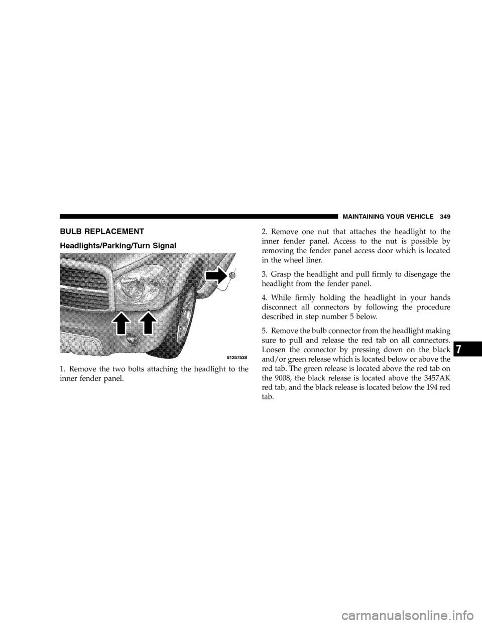 DODGE DURANGO 2005 2.G Owners Manual BULB REPLACEMENT
Headlights/Parking/Turn Signal
1. Remove the two bolts attaching the headlight to the
inner fender panel.2. Remove one nut that attaches the headlight to the
inner fender panel. Acces