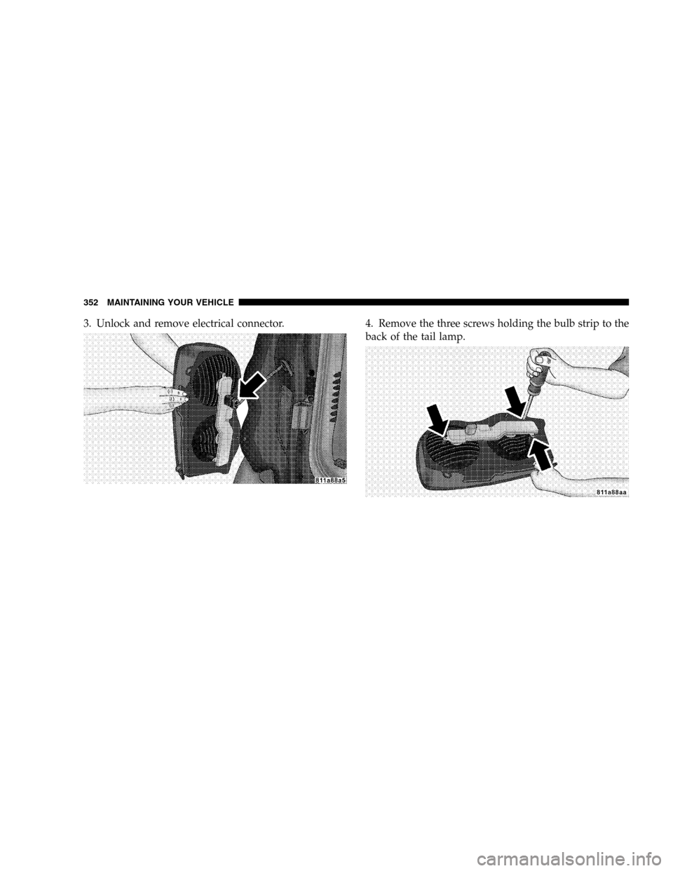 DODGE DURANGO 2005 2.G Owners Manual 3. Unlock and remove electrical connector. 4. Remove the three screws holding the bulb strip to the
back of the tail lamp.
352 MAINTAINING YOUR VEHICLE 