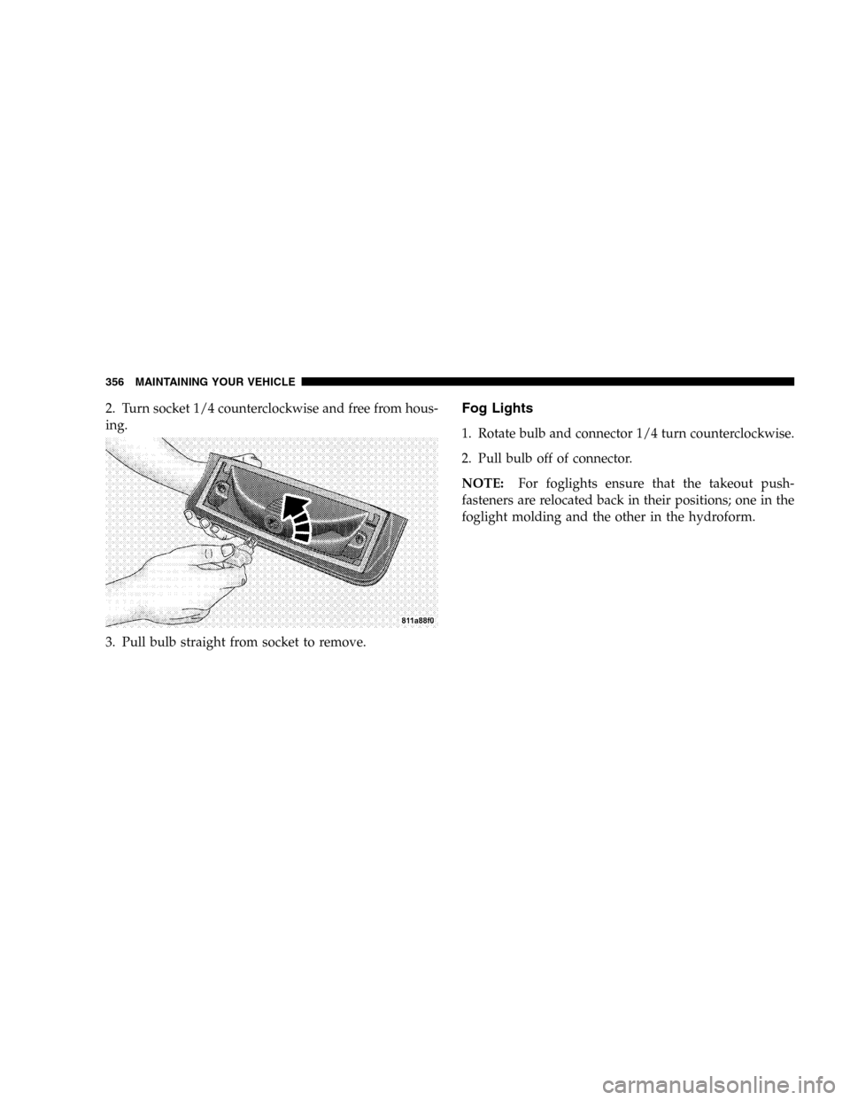 DODGE DURANGO 2005 2.G User Guide 2. Turn socket 1/4 counterclockwise and free from hous-
ing.
3. Pull bulb straight from socket to remove.Fog Lights
1. Rotate bulb and connector 1/4 turn counterclockwise.
2. Pull bulb off of connecto DODGE DURANGO 2005 2.G User Guide 2. Turn socket 1/4 counterclockwise and free from hous-
ing.
3. Pull bulb straight from socket to remove.Fog Lights
1. Rotate bulb and connector 1/4 turn counterclockwise.
2. Pull bulb off of connecto