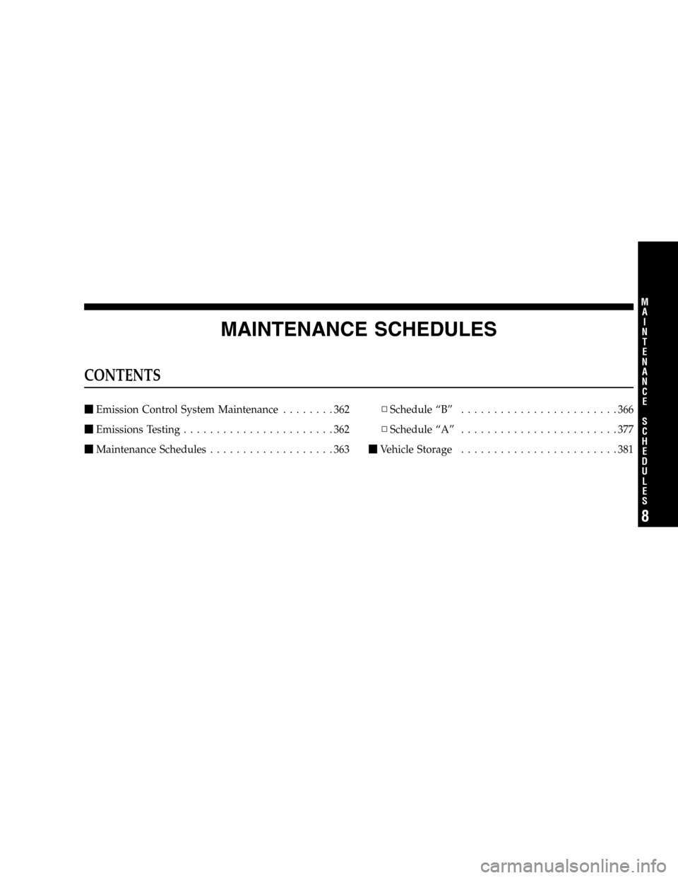 DODGE DURANGO 2005 2.G Owners Manual MAINTENANCE SCHEDULES
CONTENTS
Emission Control System Maintenance........362
Emissions Testing.......................362
Maintenance Schedules...................363▫Schedule “B”.............