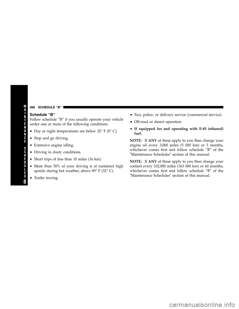 DODGE DURANGO 2005 2.G Owners Manual Schedule “B”
Follow schedule “B” if you usually operate your vehicle
under one or more of the following conditions.
•Day or night temperatures are below 32° F (0° C).
•Stop and go drivin
