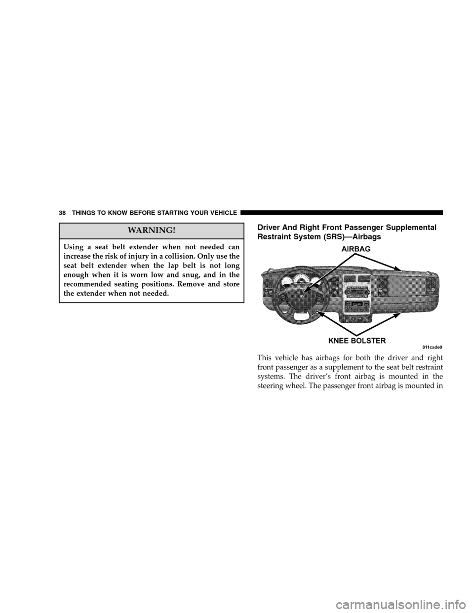 DODGE DURANGO 2005 2.G Owners Manual WARNING!
Using a seat belt extender when not needed can
increase the risk of injury in a collision. Only use the
seat belt extender when the lap belt is not long
enough when it is worn low and snug, a