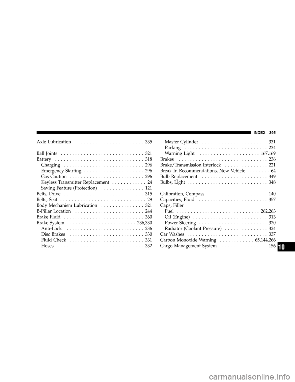 DODGE DURANGO 2005 2.G Owners Manual Axle Lubrication........................ 335
Ball Joints............................. 321
Battery............................... 318
Charging............................ 296
Emergency Starting........