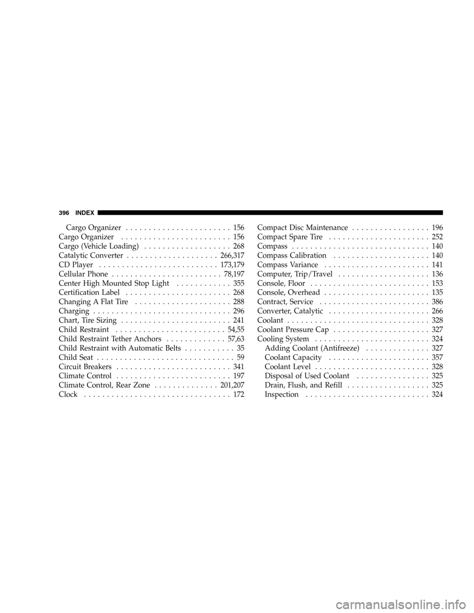 DODGE DURANGO 2005 2.G Owners Manual Cargo Organizer....................... 156
Cargo Organizer........................ 156
Cargo (Vehicle Loading)................... 268
Catalytic Converter....................266,317
CD Player..........
