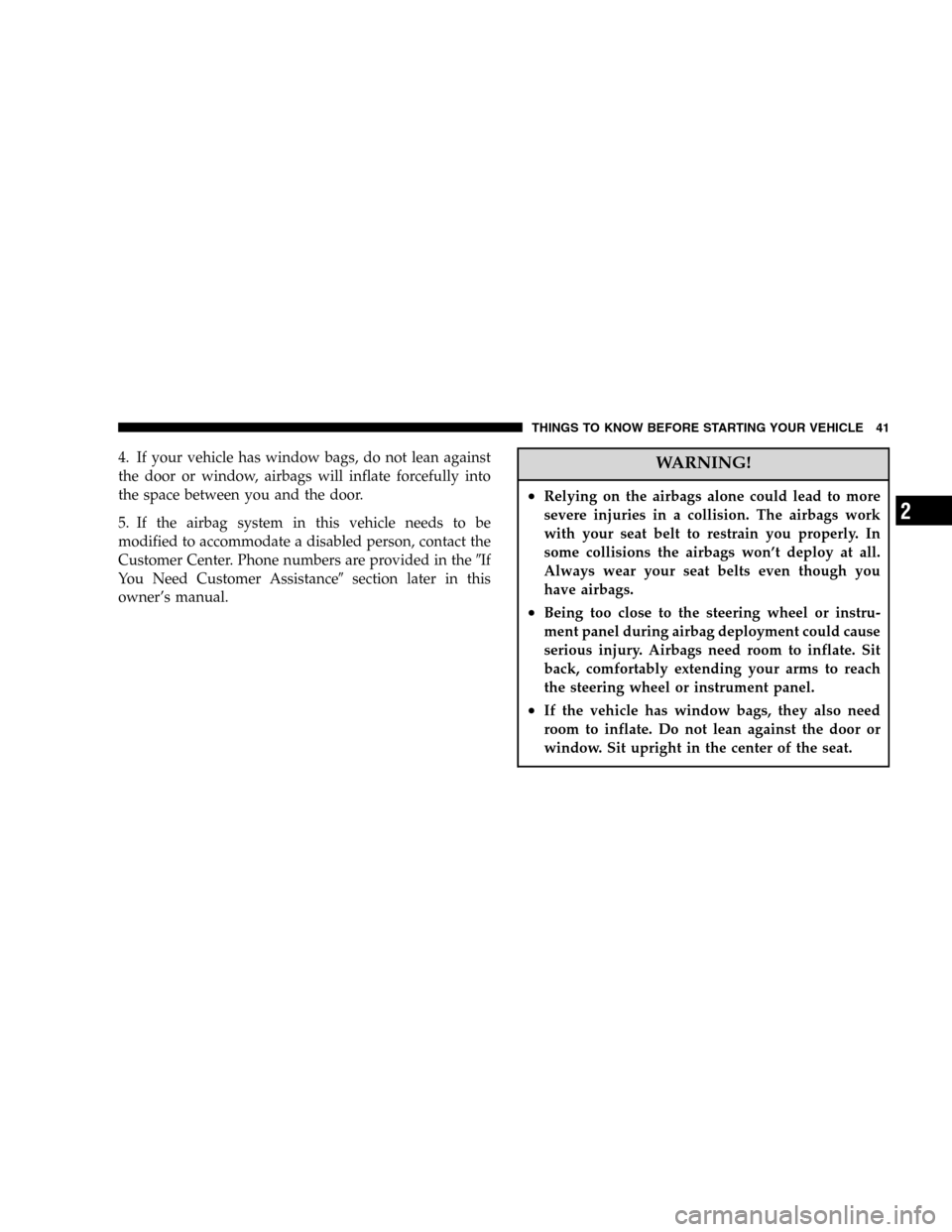 DODGE DURANGO 2005 2.G Owners Manual 4. If your vehicle has window bags, do not lean against
the door or window, airbags will inflate forcefully into
the space between you and the door.
5. If the airbag system in this vehicle needs to be