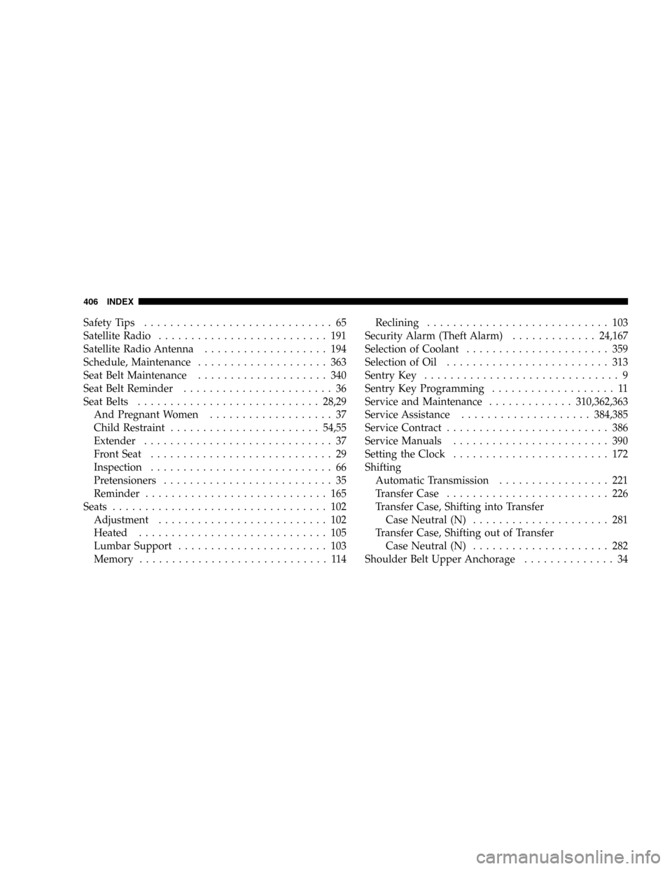 DODGE DURANGO 2005 2.G Owners Manual Safety Tips............................. 65
Satellite Radio.......................... 191
Satellite Radio Antenna................... 194
Schedule, Maintenance.................... 363
Seat Belt Mainten