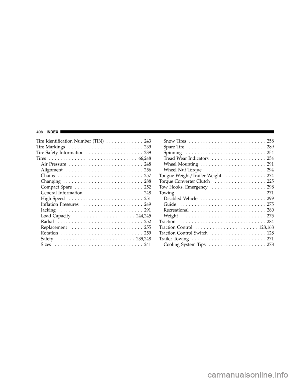 DODGE DURANGO 2005 2.G User Guide Tire Identification Number (TIN)............. 243
Tire Markings.......................... 239
Tire Safety Information.................... 239
Tires ...............................66,248
Air Pressure..