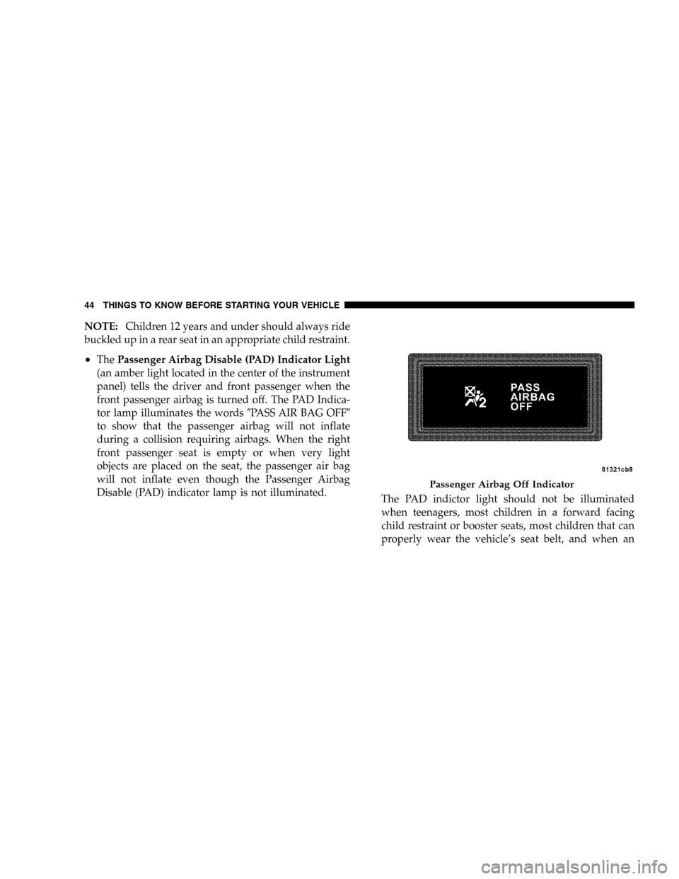 DODGE DURANGO 2005 2.G Service Manual NOTE:Children 12 years and under should always ride
buckled up in a rear seat in an appropriate child restraint.
•ThePassenger Airbag Disable (PAD) Indicator Light
(an amber light located in the cen DODGE DURANGO 2005 2.G Service Manual NOTE:Children 12 years and under should always ride
buckled up in a rear seat in an appropriate child restraint.
•ThePassenger Airbag Disable (PAD) Indicator Light
(an amber light located in the cen