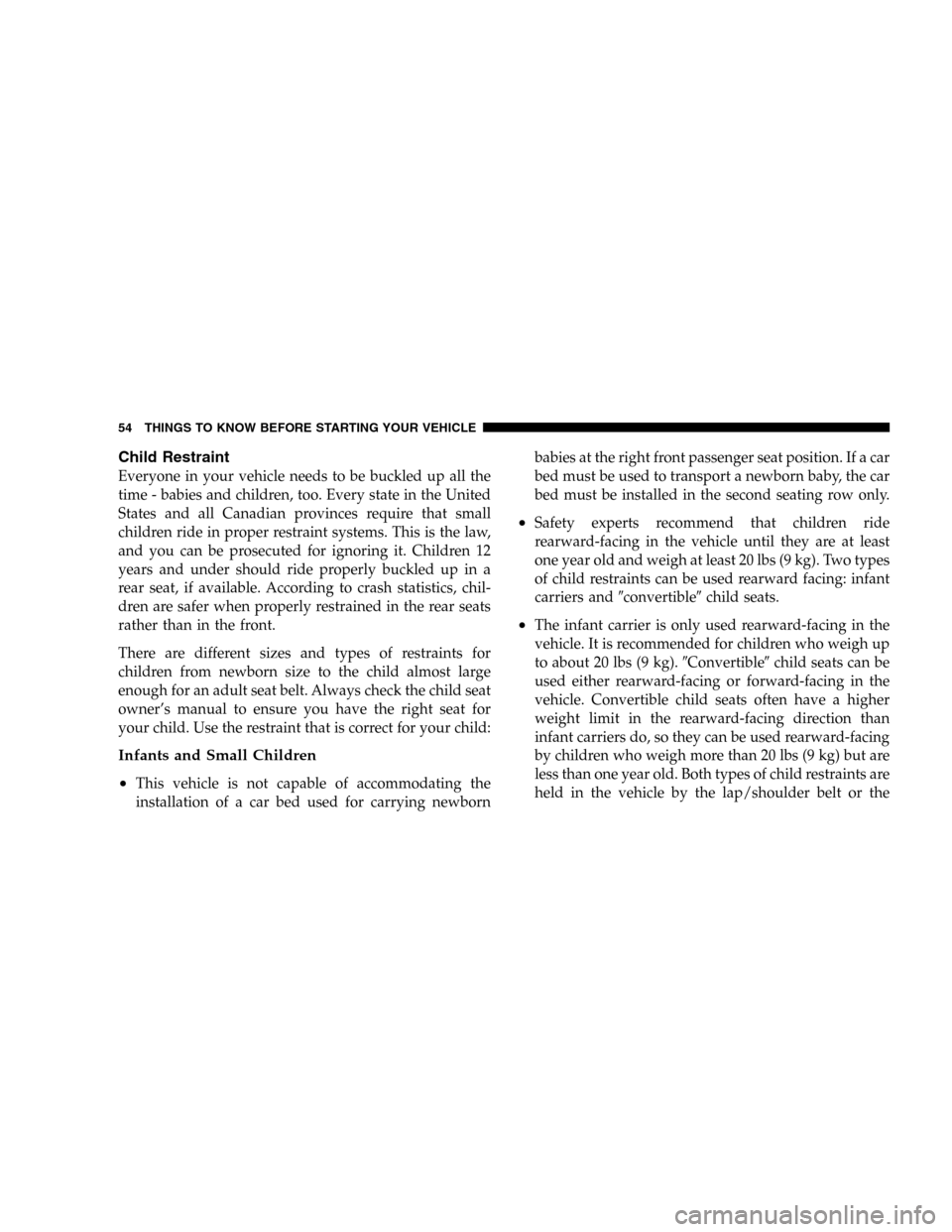 DODGE DURANGO 2005 2.G Workshop Manual Child Restraint
Everyone in your vehicle needs to be buckled up all the
time - babies and children, too. Every state in the United
States and all Canadian provinces require that small
children ride in