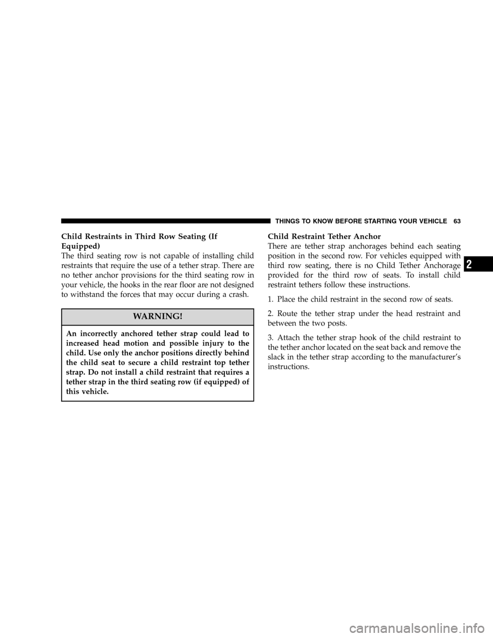 DODGE DURANGO 2005 2.G Repair Manual Child Restraints in Third Row Seating (If
Equipped)
The third seating row is not capable of installing child
restraints that require the use of a tether strap. There are
no tether anchor provisions fo