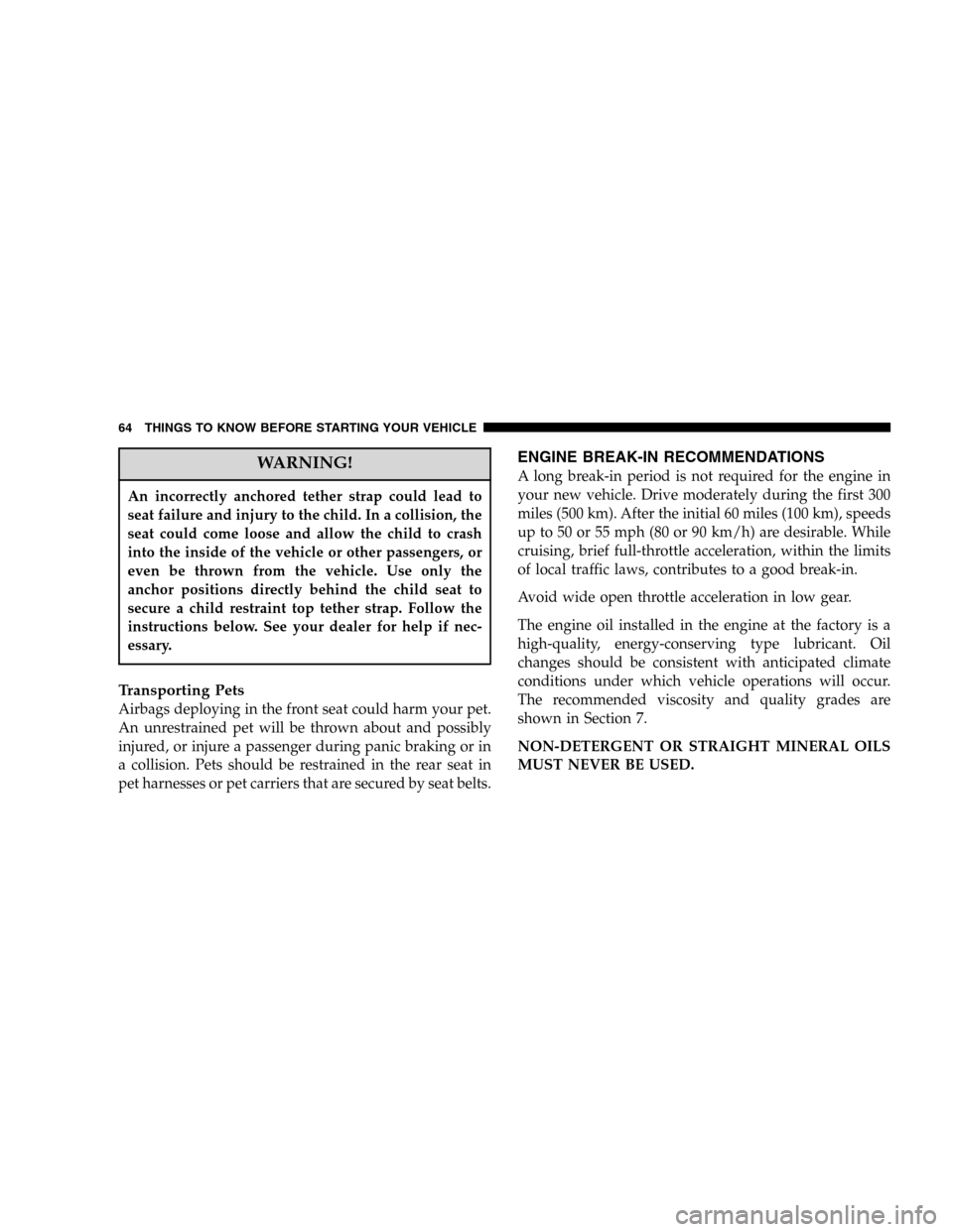 DODGE DURANGO 2005 2.G User Guide WARNING!
An incorrectly anchored tether strap could lead to
seat failure and injury to the child. In a collision, the
seat could come loose and allow the child to crash
into the inside of the vehicle 