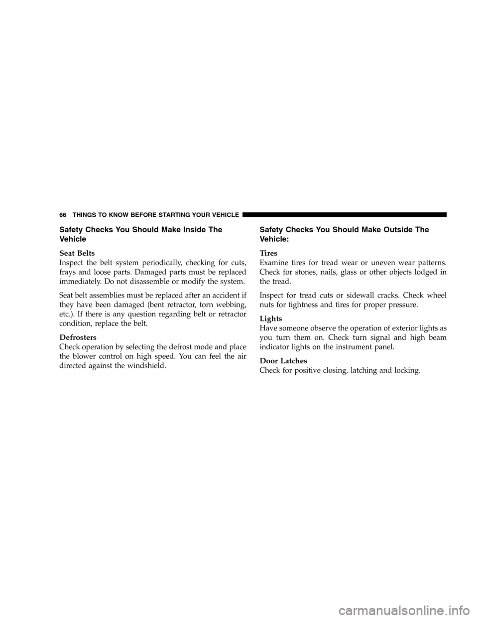 DODGE DURANGO 2005 2.G Repair Manual Safety Checks You Should Make Inside The
Vehicle
Seat Belts
Inspect the belt system periodically, checking for cuts,
frays and loose parts. Damaged parts must be replaced
immediately. Do not disassemb