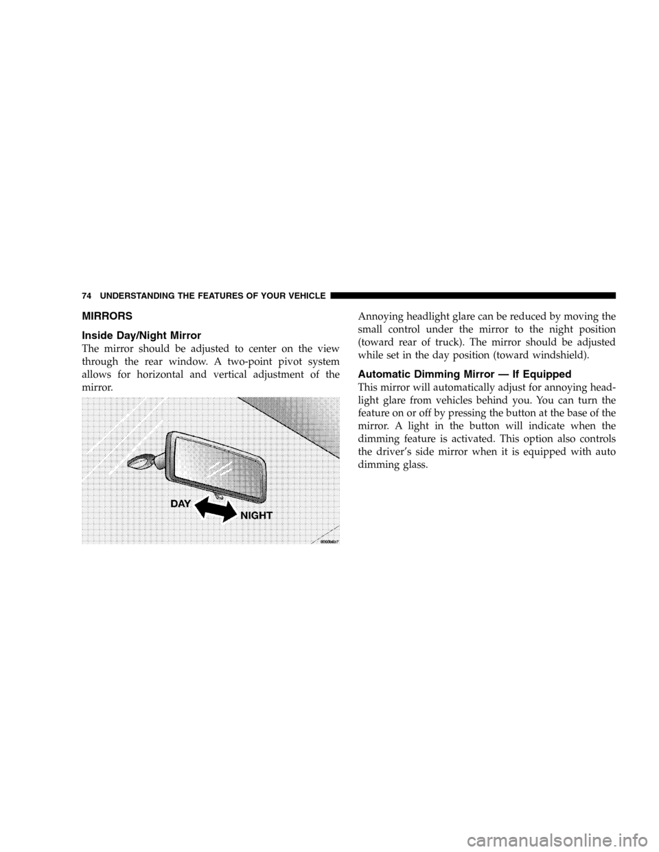 DODGE DURANGO 2005 2.G Owners Manual MIRRORS
Inside Day/Night Mirror
The mirror should be adjusted to center on the view
through the rear window. A two-point pivot system
allows for horizontal and vertical adjustment of the
mirror.Annoyi