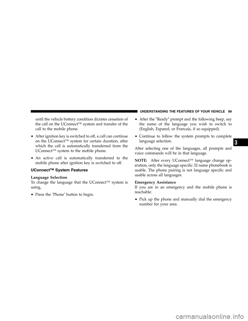 DODGE DURANGO 2005 2.G Owners Manual until the vehicle battery condition dictates cessation of
the call on the UConnect™ system and transfer of the
call to the mobile phone.
•After ignition key is switched to off, a call can continue
