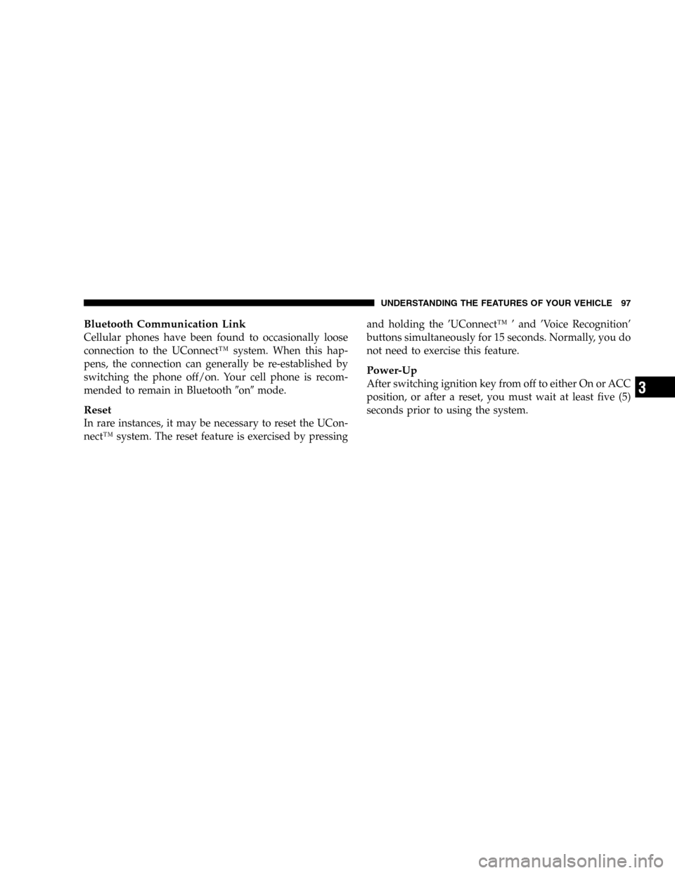 DODGE DURANGO 2005 2.G Owners Manual Bluetooth Communication Link
Cellular phones have been found to occasionally loose
connection to the UConnect™ system. When this hap-
pens, the connection can generally be re-established by
switchin