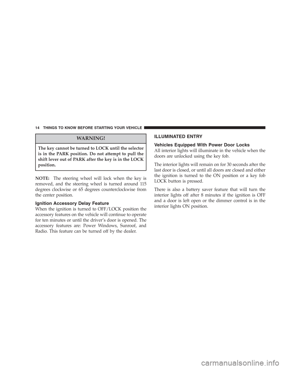 DODGE DURANGO 2006 2.G User Guide WARNING!
The key cannot be turned to LOCK until the selector
is in the PARK position. Do not attempt to pull the
shift lever out of PARK after the key is in the LOCK
position.
NOTE:The steering wheel 