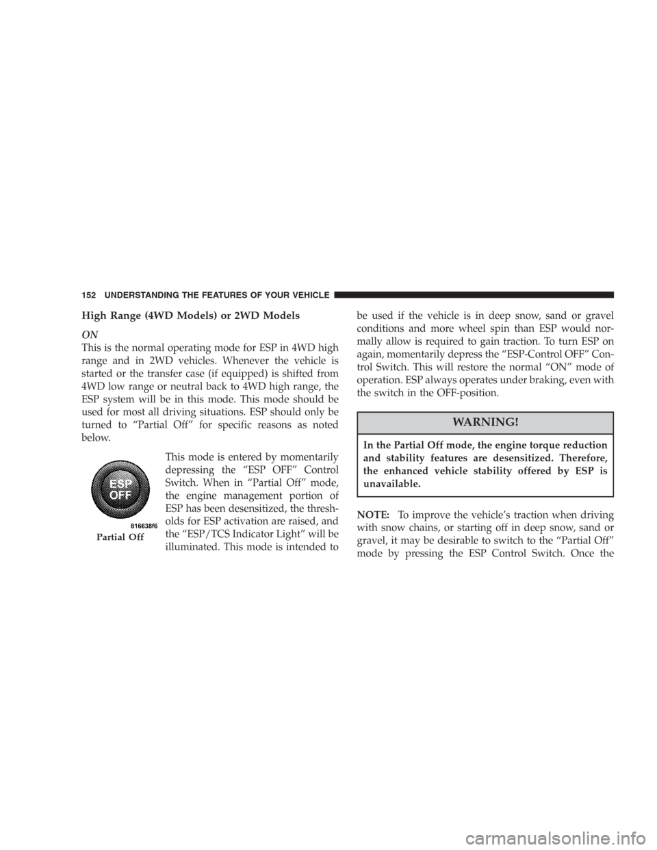 DODGE DURANGO 2006 2.G Owners Manual High Range (4WD Models) or 2WD Models
ON
This is the normal operating mode for ESP in 4WD high
range and in 2WD vehicles. Whenever the vehicle is
started or the transfer case (if equipped) is shifted 