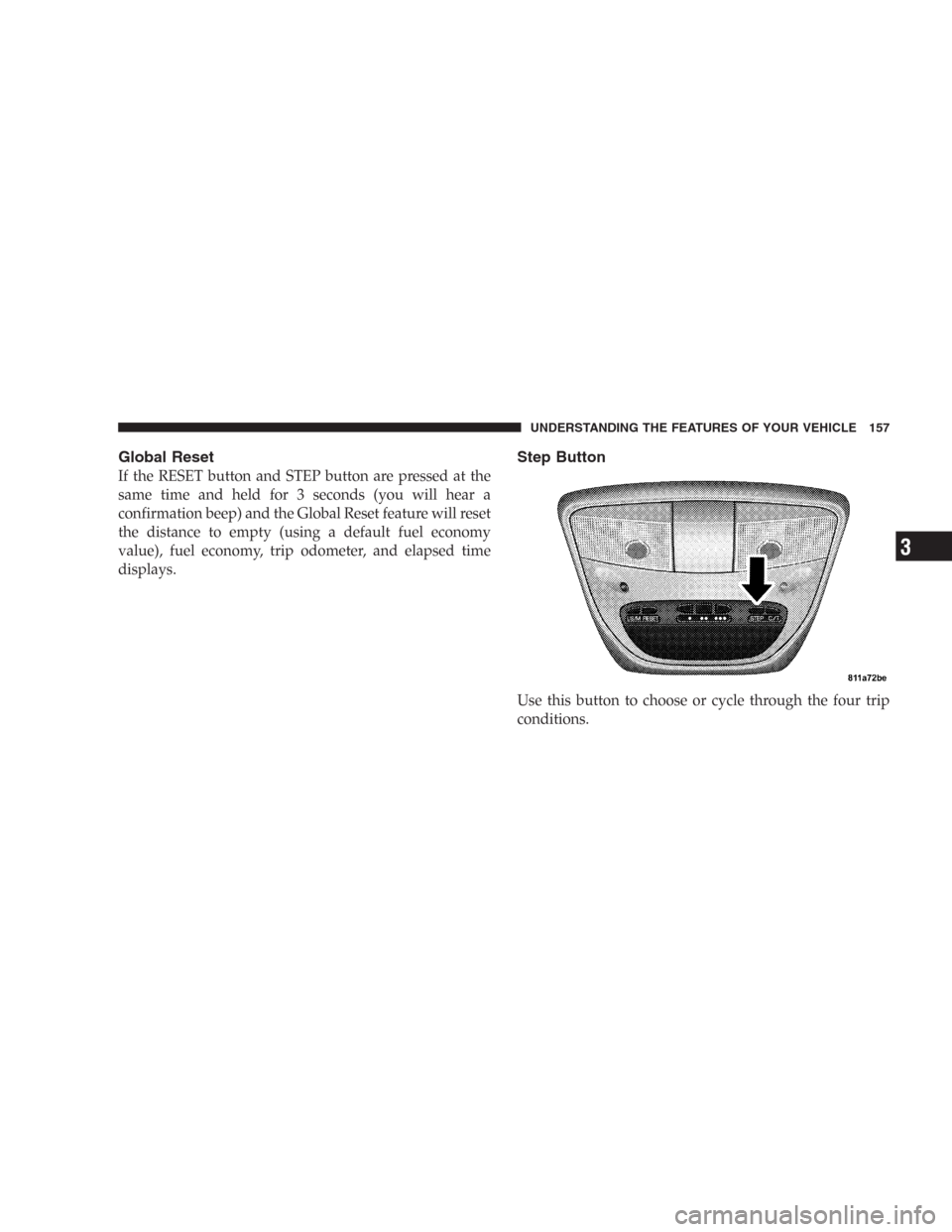 DODGE DURANGO 2006 2.G Owners Manual Global Reset
If the RESET button and STEP button are pressed at the
same time and held for 3 seconds (you will hear a
confirmation beep) and the Global Reset feature will reset
the distance to empty (