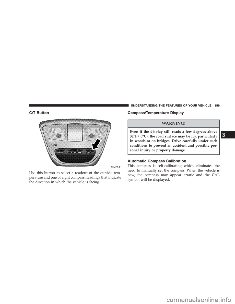 DODGE DURANGO 2006 2.G Owners Manual C/T Button
Use this button to select a readout of the outside tem-
perature and one of eight compass headings that indicate
the direction in which the vehicle is facing.
Compass/Temperature Display
WA