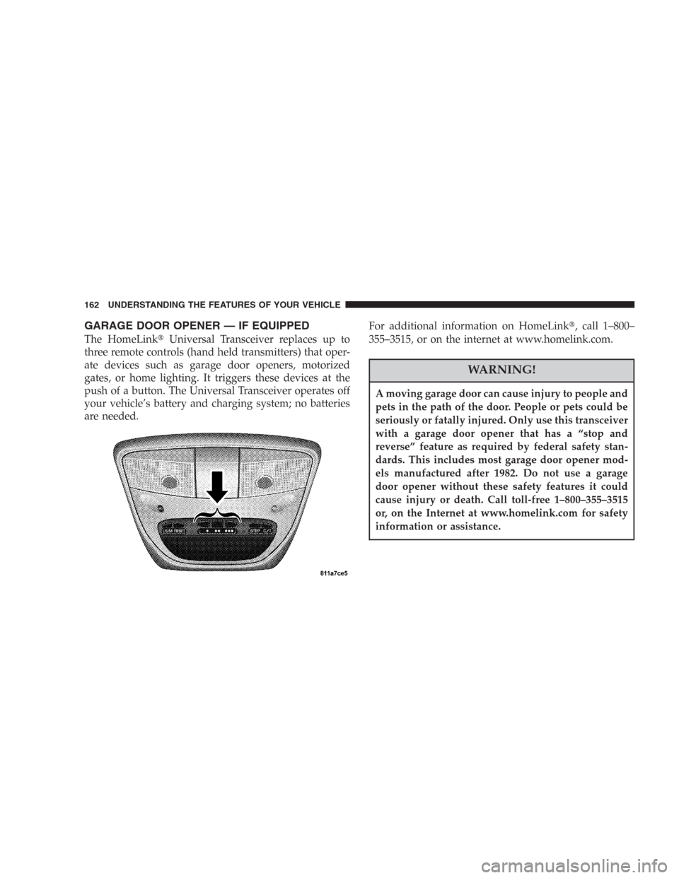 DODGE DURANGO 2006 2.G Owners Manual GARAGE DOOR OPENER — IF EQUIPPED
The HomeLinkUniversal Transceiver replaces up to
three remote controls (hand held transmitters) that oper-
ate devices such as garage door openers, motorized
gates,