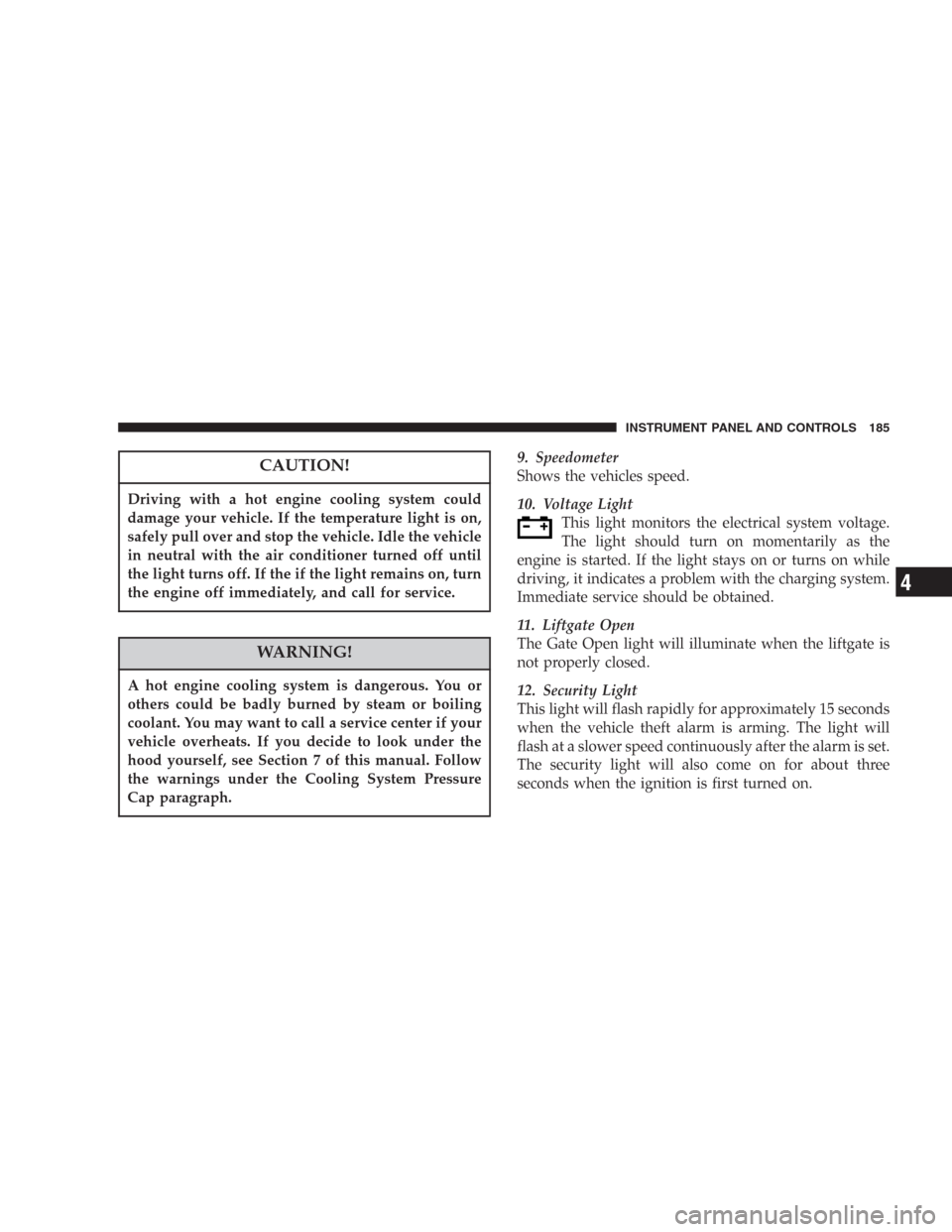 DODGE DURANGO 2006 2.G Owners Manual CAUTION!
Driving with a hot engine cooling system could
damage your vehicle. If the temperature light is on,
safely pull over and stop the vehicle. Idle the vehicle
in neutral with the air conditioner