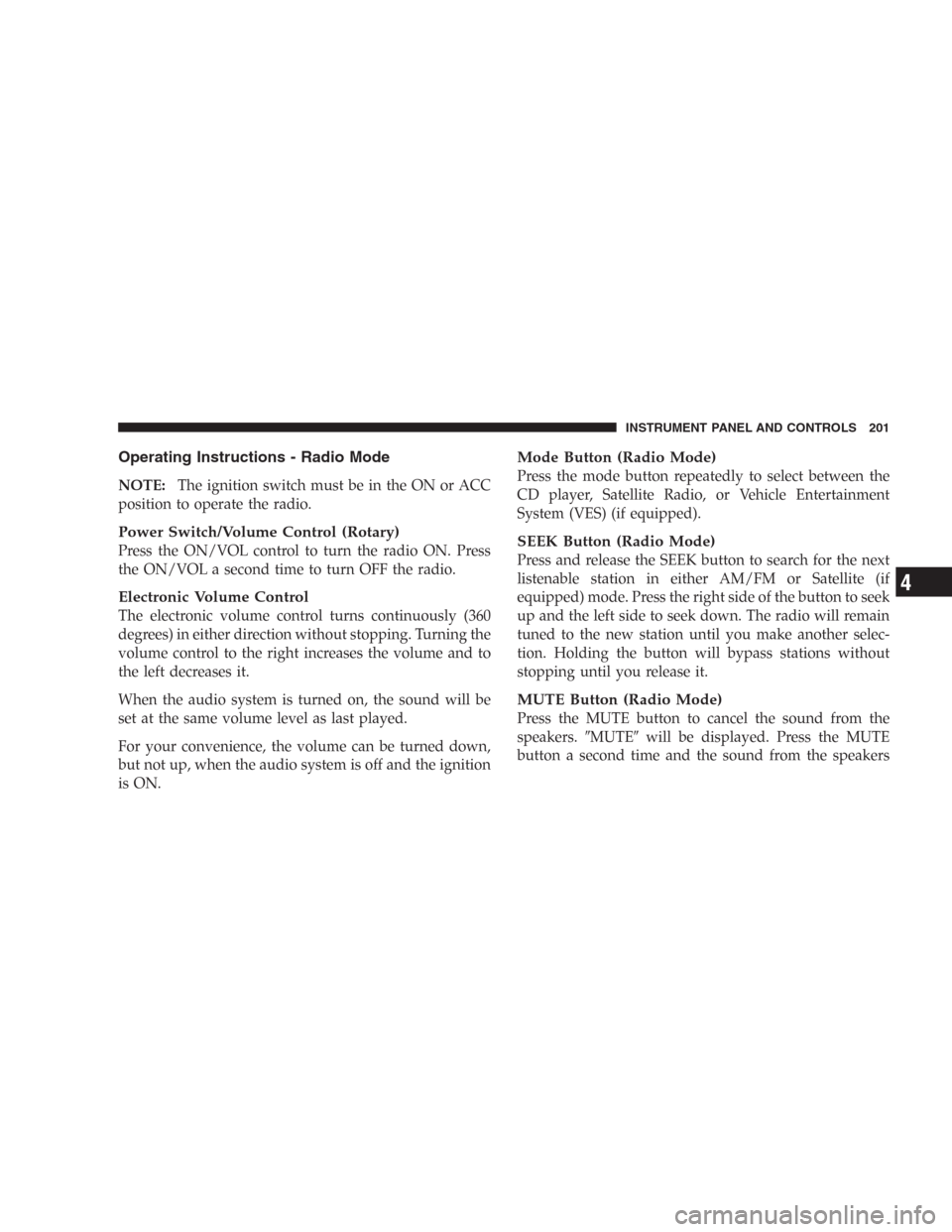 DODGE DURANGO 2006 2.G Owners Manual Operating Instructions - Radio Mode
NOTE:The ignition switch must be in the ON or ACC
position to operate the radio.
Power Switch/Volume Control (Rotary)
Press the ON/VOL control to turn the radio ON.