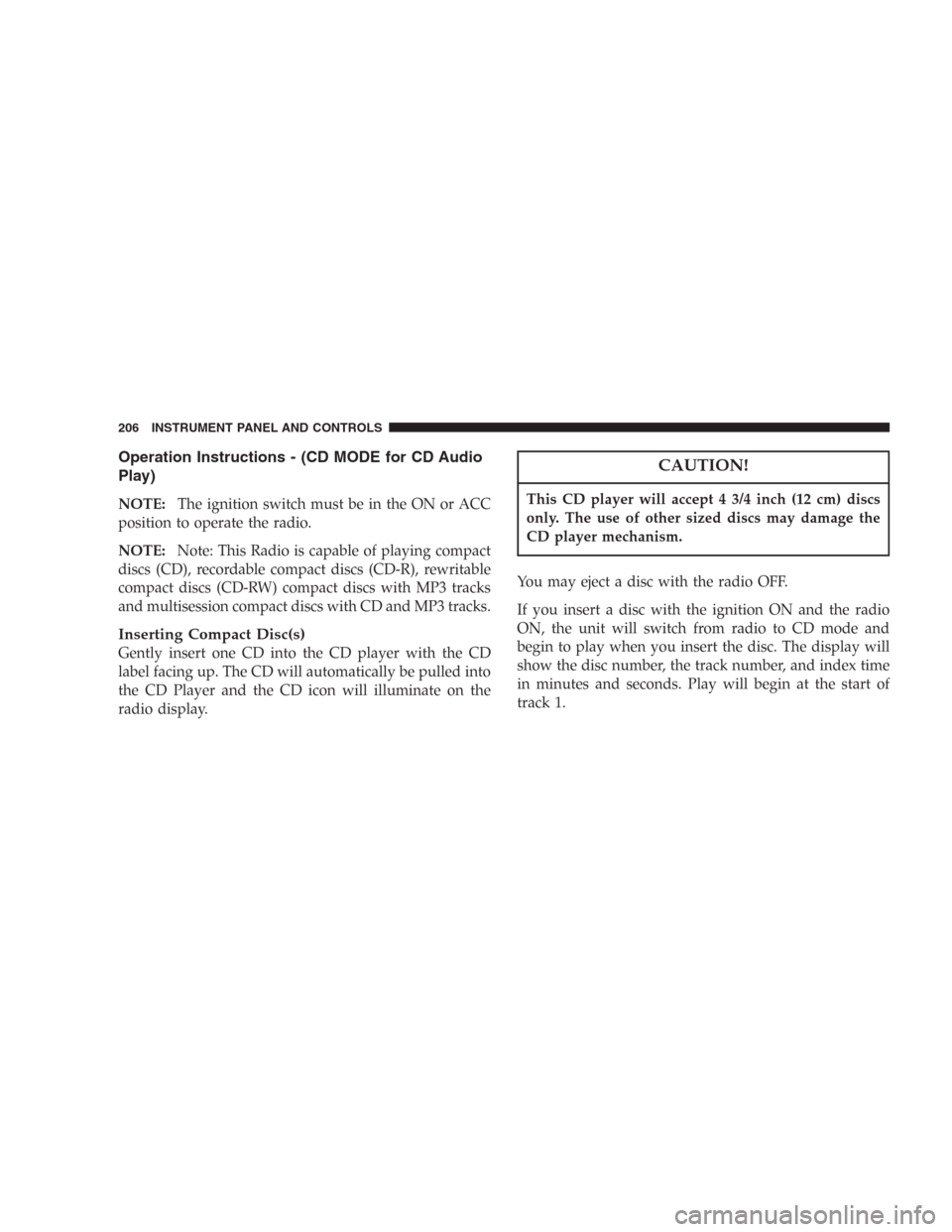 DODGE DURANGO 2006 2.G Owners Manual Operation Instructions - (CD MODE for CD Audio
Play)
NOTE:The ignition switch must be in the ON or ACC
position to operate the radio.
NOTE:Note: This Radio is capable of playing compact
discs (CD), re