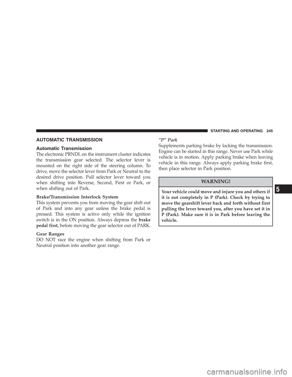 DODGE DURANGO 2006 2.G Owners Manual AUTOMATIC TRANSMISSION
Automatic Transmission
The electronic PRNDL on the instrument cluster indicates
the transmission gear selected. The selector lever is
mounted on the right side of the steering c